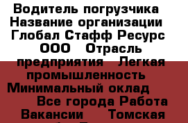 Водитель погрузчика › Название организации ­ Глобал Стафф Ресурс, ООО › Отрасль предприятия ­ Легкая промышленность › Минимальный оклад ­ 50 000 - Все города Работа » Вакансии   . Томская обл.,Томск г.